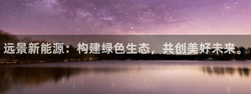 新宝gg注册q26880：远景新能源：构