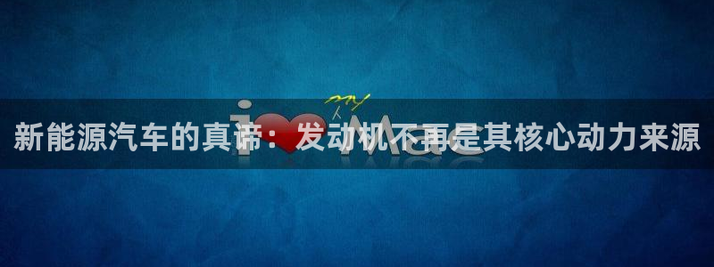 新宝gg开奖结果可信吗:新能源汽车的真谛:发动机不再是其核心